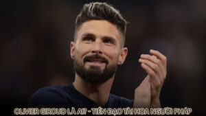 Olivier Giroud là ai? - Tiền đạo tài hoa người Pháp